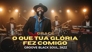 O QUE TUA GLÓRIA FEZ COMIGO — VERSÃO GRACE GROOVE SOUL — FERNANDA BRUM