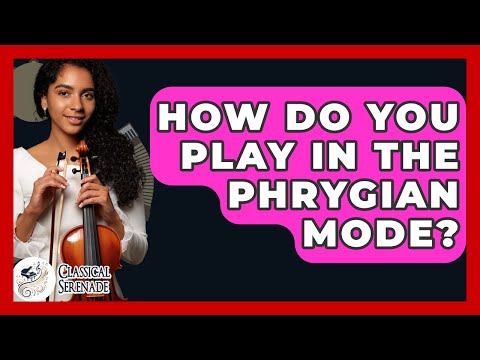 How Do You Play In The Phrygian Mode? - Classical Serenade