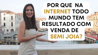 NA INTERNET TODO MUNDO TEM RESULTADO COM VENDA DE SEMI JOIA