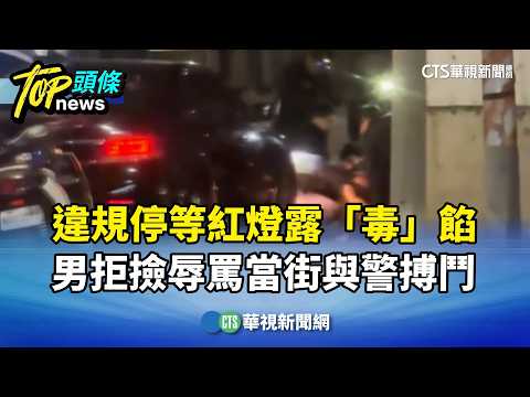 違規停等紅燈露「毒」餡　男拒撿辱罵當街與警搏鬥