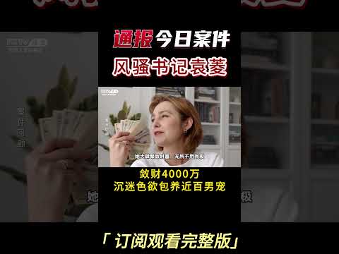 中国美女书记袁菱，大肆敛财，上下同吃，与近百位小鲜肉有染 #案件調查 #真實案件