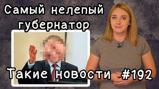 Самый нелепый губернатор. Такие новости №192