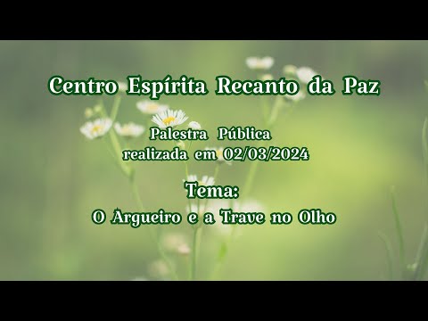 Palestra de 02/03/2024 - Centro Espírita Recanto da Paz - O Argueiro e a Trave no Olho.