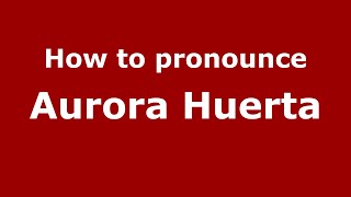 How to pronounce Aurora Huerta