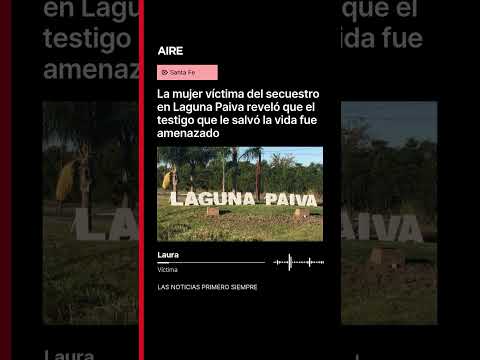 La mujer víctima del secuestro en Laguna Paiva reveló que el testigo le salvó la vida fue amenazado