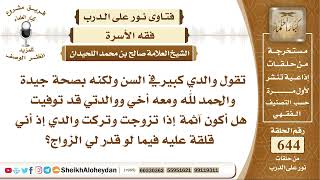 صورة 7959والدي كبير في السن ولكنه بصحة جيدة ومعه أخي ووالدتي قد توفيت هل أكون آثمة إذا تزوجت وتركت والدي؟