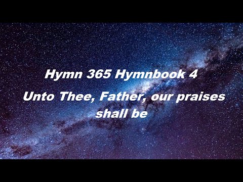 Hymn 365 Hymnbook 4 - Unto Thee, Father, our praises shall be