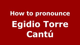 How to pronounce Egidio Torre Cantú