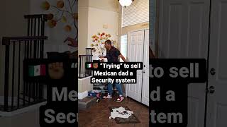 🇲🇽✊🏾 “Trying” to sell Mexican dad a Security system