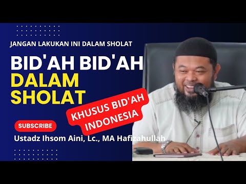 BID'AH BID'AH DALAM SHOLAT,  Ustadz Ihsom Aini, Lc., MA Hafizahullah