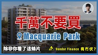 買悉尼Macquarie Park樓盤前需要注意的事項｜vendor finance 真的這麼著數？丨澳洲投資移民｜澳洲新樓風險｜香港人移民澳洲生活 |澳洲買樓