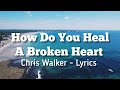 How Do You Heal A Broken Heart / Chris Walker - Lyrics