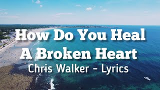 How Do You Heal A Broken Heart / Chris Walker - Lyrics