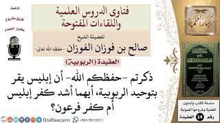 صورة أيهما أشد كفر إبليس أم كفر فرعون؟ للشيخ صالح الفوزان