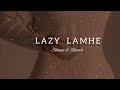 Lazy Lamhe |  Slowed+Reverb |  Thoda Pyaar Thoda Magic |