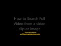 How to search full videos from video clips or images How to search full videos from video clips or images