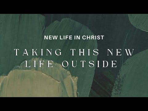Taking This New Life Outside | New Life in Christ | Sunday April 28, 2024