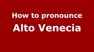 How to pronounce Alto Venecia
