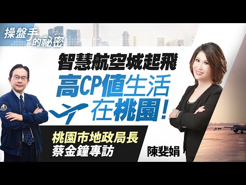 【好房網TV】《操盤手的秘密》桃園市地政局長蔡金鐘專訪－智慧航空城起飛 高CP值生活在桃園！_全集｜