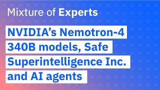 NVIDIA’s Nemotron-4 340B models, Safe Superintelligence Inc. and AI agents