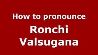 How to pronounce Ronchi Valsugana