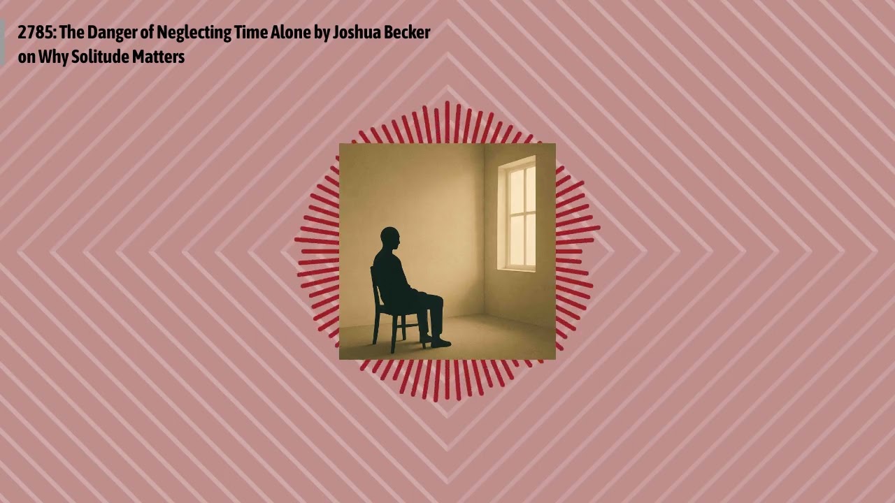 2785: The Danger of Neglecting Time Alone by Joshua Becker on Why Solitude Matters | Optimal...
