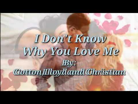 I DON'T KNOW WHY YOU LOVE ME (Lyrics)=Cotton, Lloyd and Christian=