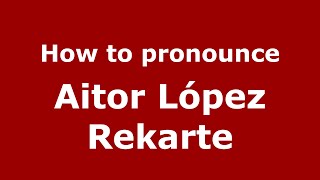 How to pronounce Aitor López Rekarte