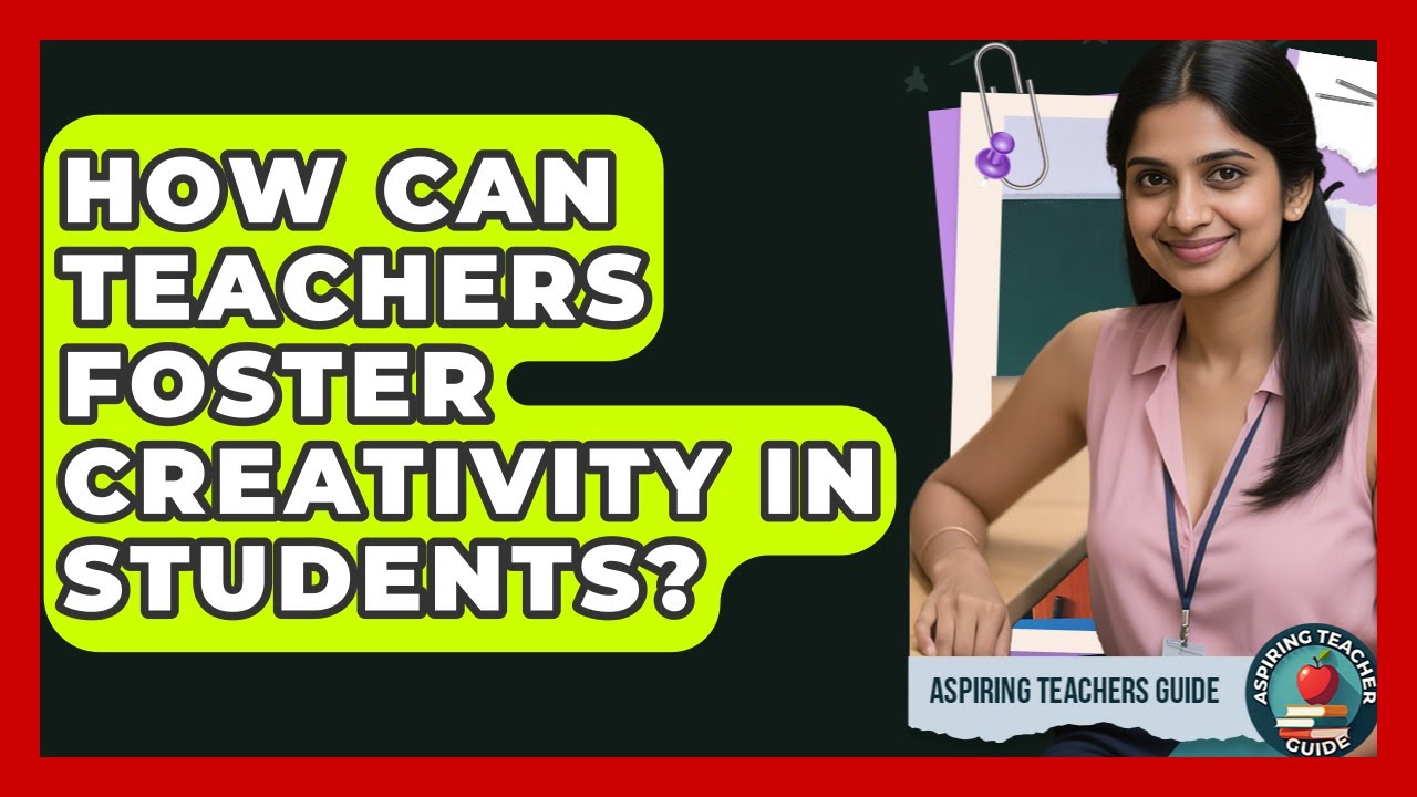How Can Teachers Foster Creativity In Students? - Aspiring Teacher Guide