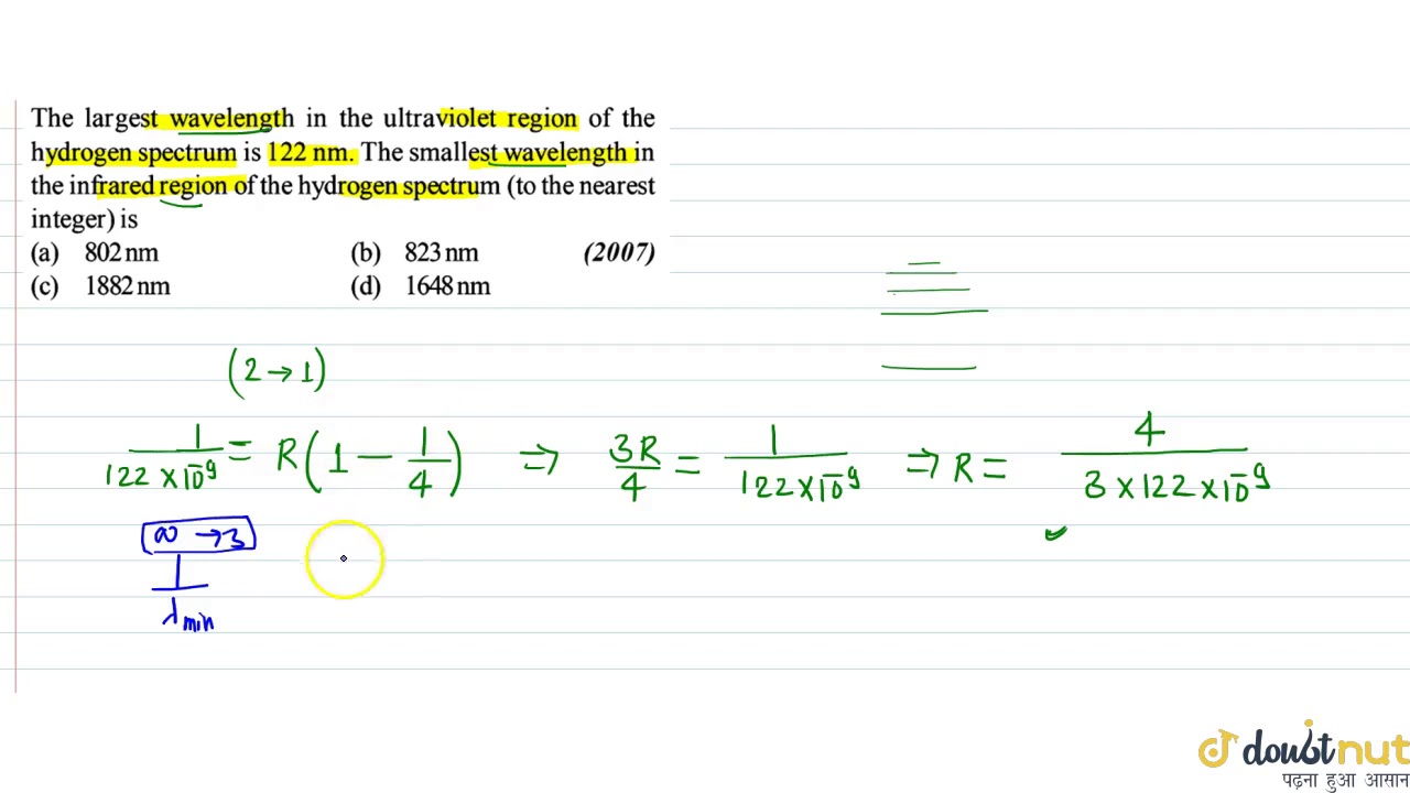 The largest wavelength in the ultraviolet region of the hydrogen spectrum is `122` nm. The small...