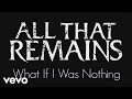 All That Remains - What If I Was Nothing (Official ...