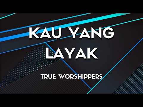 Kau Yang Layak - True Worshippers