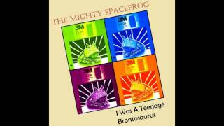 The Mighty Spacefrog   I Was A Teenage Brontosaurus