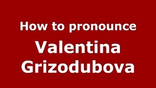 How to pronounce Valentina Grizodubova