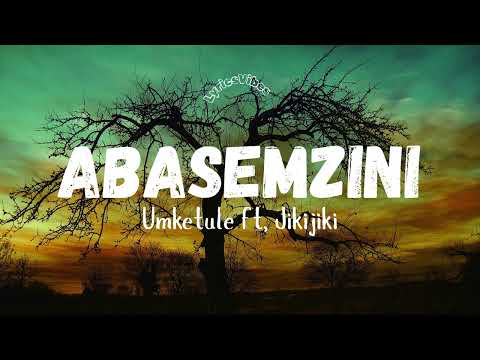 UMKETULE FT. JIKIJIKI - ABASEMZINI(LYRICS)