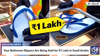 Your Bathroom Slippers Are Being Sold for Rs.1 Lakh in Saudi Arabia