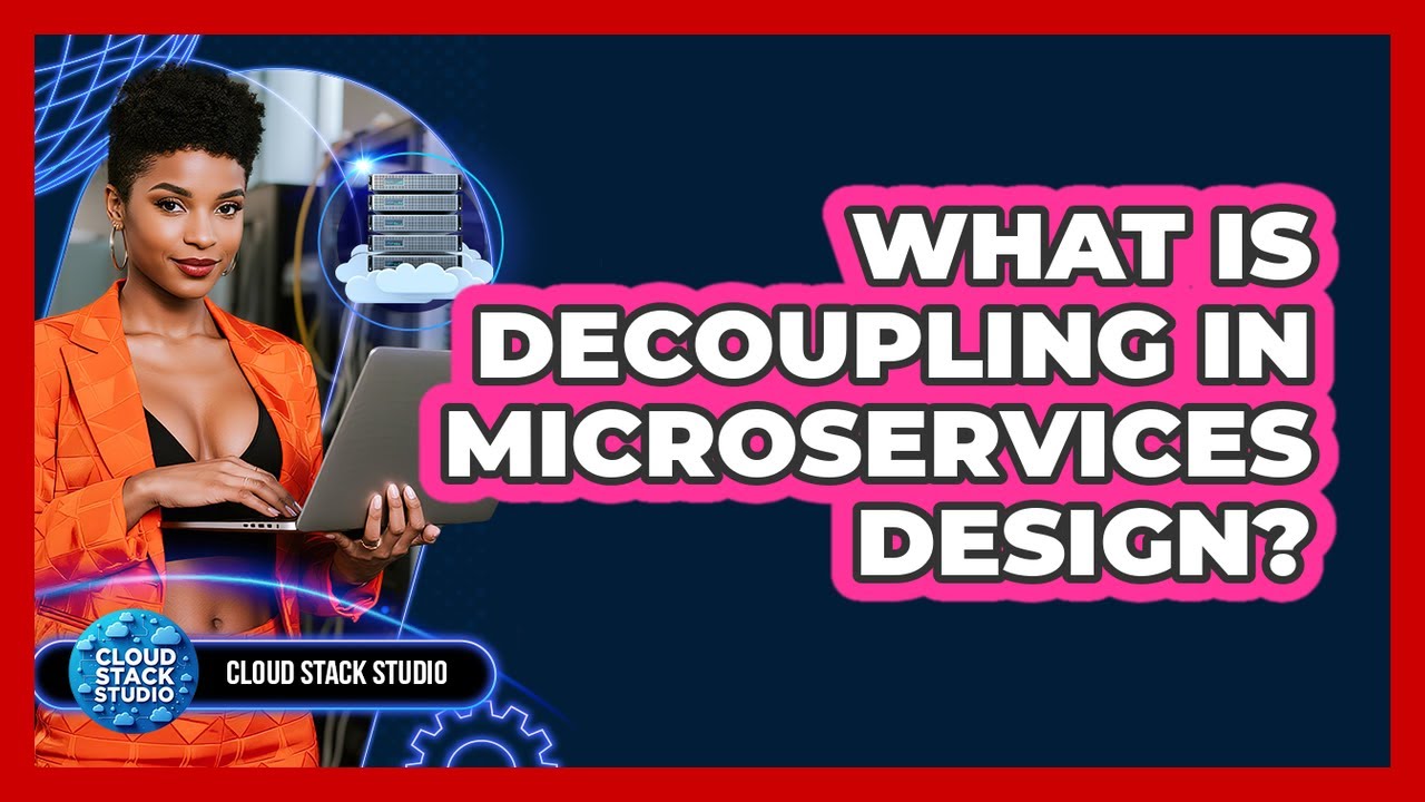 What Is Decoupling In Microservices Design? - Cloud Stack Studio