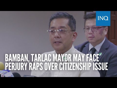 Bamban, Tarlac mayor may face perjury raps over citizenship issue
