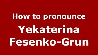 How to pronounce Yekaterina Fesenko-Grun
