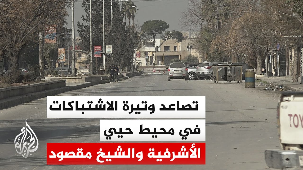 مراسل الجزيرة: تجدد الاشتباكات في حلب بين الأمن وقوات سوريا الديمقراطية