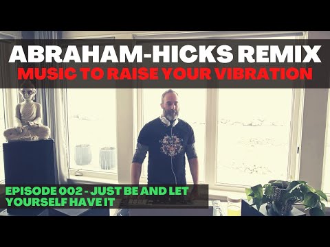 Abraham Hicks Remix #002 - Music to Raise Your Vibration - Just Be