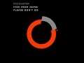 Fish From Japan - Please Don't Go 