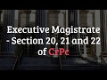 Executive Magistrate - Section 20, 21 and 22 of CrPc