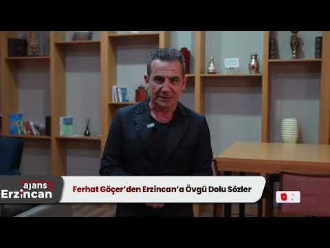 Ferhat Göçer'den Erzincan'a Övgü Dolu Sözler