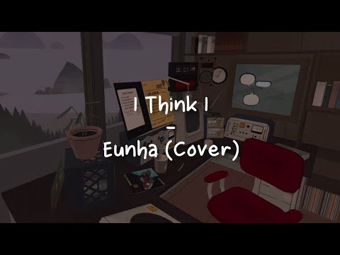 I Think I - Eunha Cover [LIRIK SUB INDO]