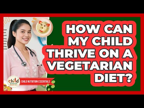 How Can My Child Thrive On A Vegetarian Diet? - Child Nutrition Essentials