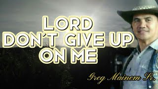 LORD DON&#39;T GIVE UP ON ME - Greg Mainem Sr.||HGM