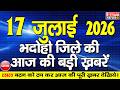 BHADOHI जिले की आज की खबरे भदोही 17 जुलाई की ख
