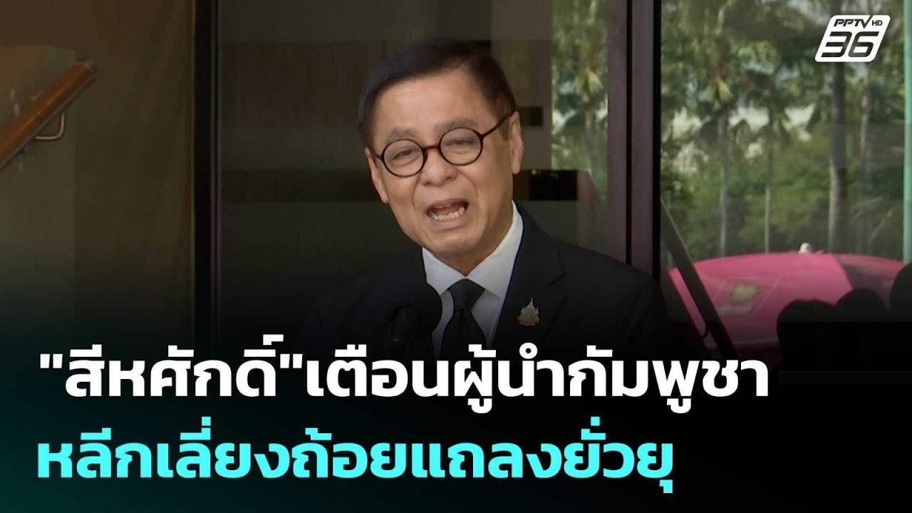 "สีหศักดิ์"เตือนผู้นำกัมพูชา หลีกเลี่ยงถ้อยแถลงย?