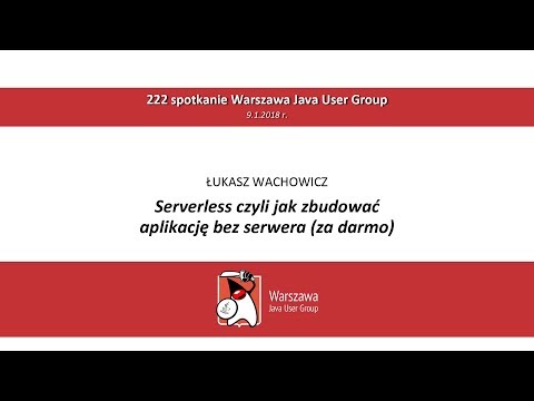 WJUG #222 - Łukasz Wachowicz: Serverless czyli jak zbudować aplikację bez serwera (za darmo)